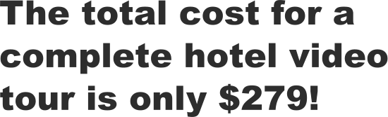 The total cost for a complete hotel video tour is only $279!